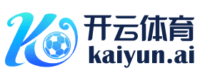 开云·体育（官网）APP下载 - KAIYUN SPORTS